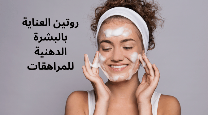 روتين العناية بالبشرة الدهنية للمراهقات
